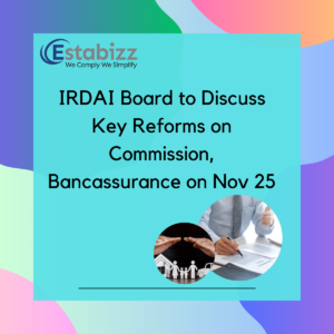 IRDAI Board to Discuss Key Reforms on Commission, Bancassurance on Nov 25