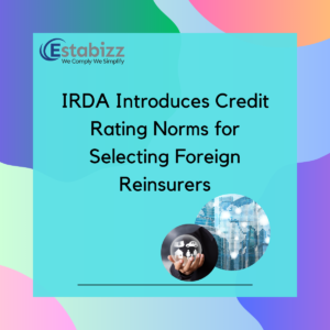 IRDA Introduces Credit Rating Norms for Selecting Foreign Reinsurers