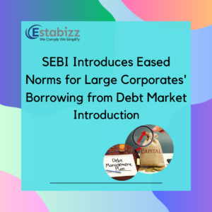 SEBI Introduces Eased Norms for Large Corporates' Borrowing from Debt Market