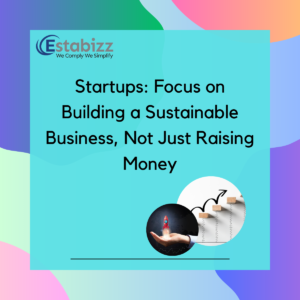 Startups : Focus on Building a Sustainable Business