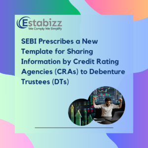 SEBI Prescribes a New Template for Sharing Information by Credit Rating Agencies (CRAs) to Debenture Trustees (DTs)