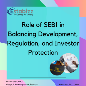 Role of SEBI in Balancing Development, Regulation, and Investor Protection